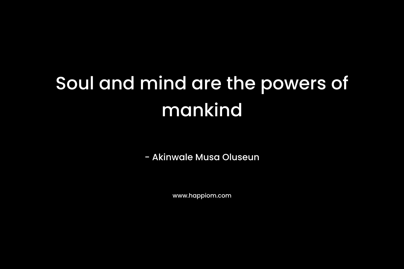 Soul and mind are the powers of mankind