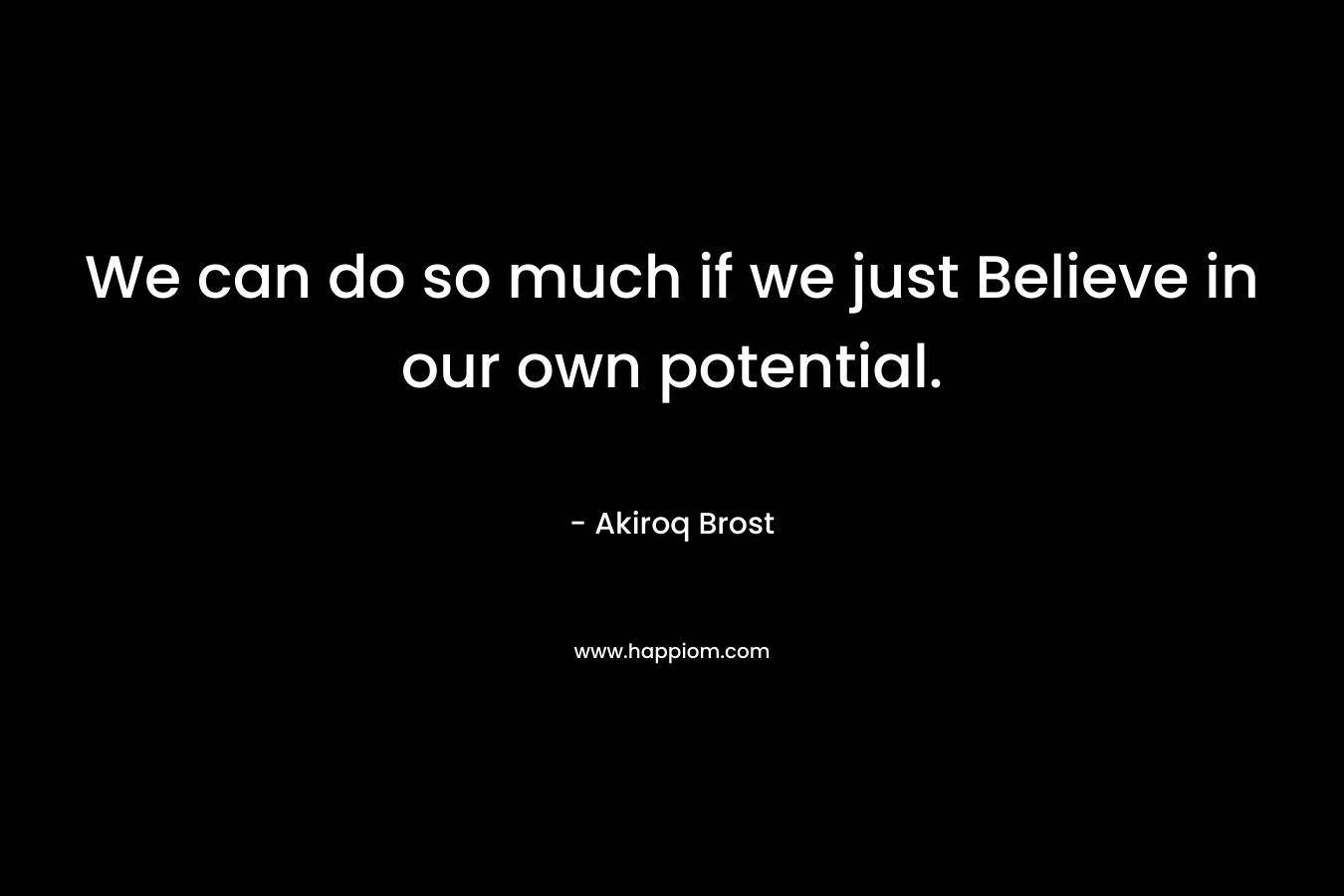 We can do so much if we just Believe in our own potential.