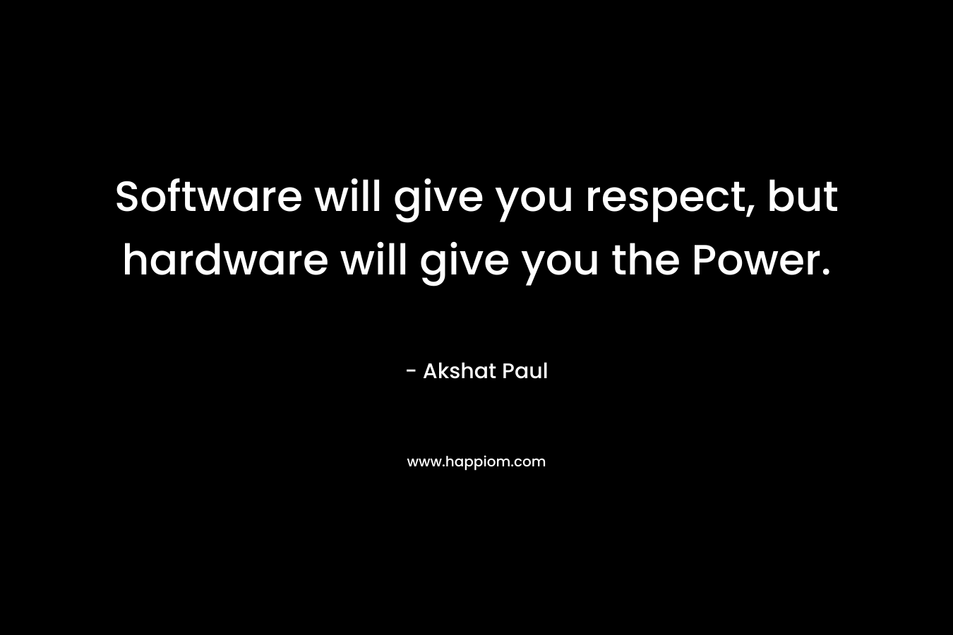 Software will give you respect, but hardware will give you the Power. – Akshat Paul