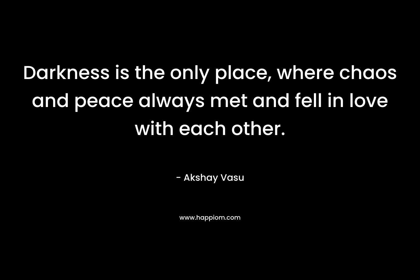 Darkness is the only place, where chaos and peace always met and fell in love with each other.