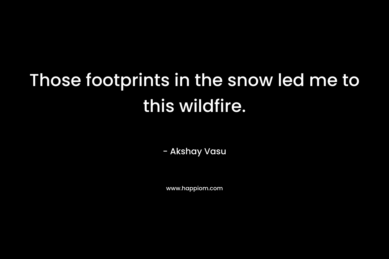 Those footprints in the snow led me to this wildfire. – Akshay Vasu