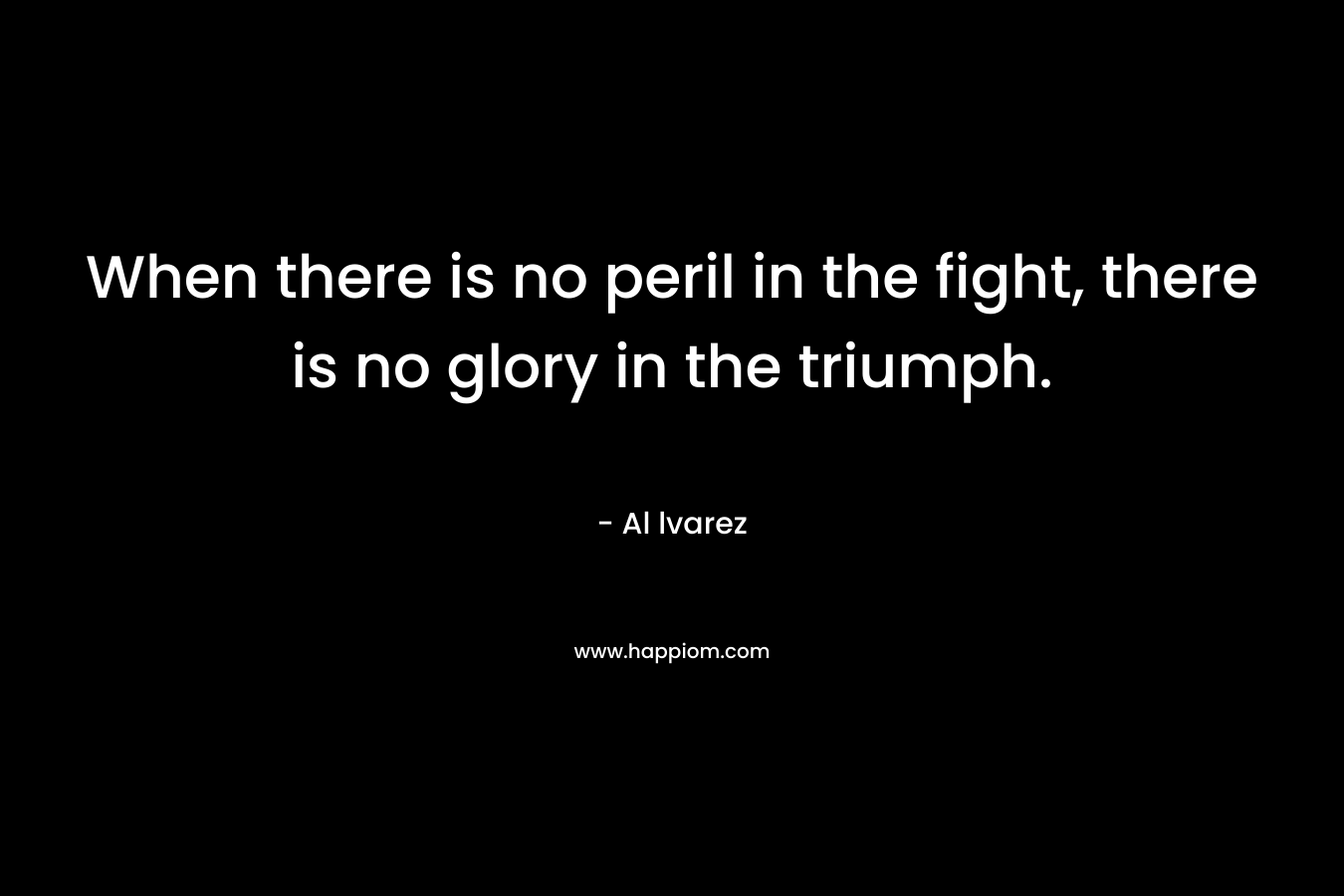 When there is no peril in the fight, there is no glory in the triumph.