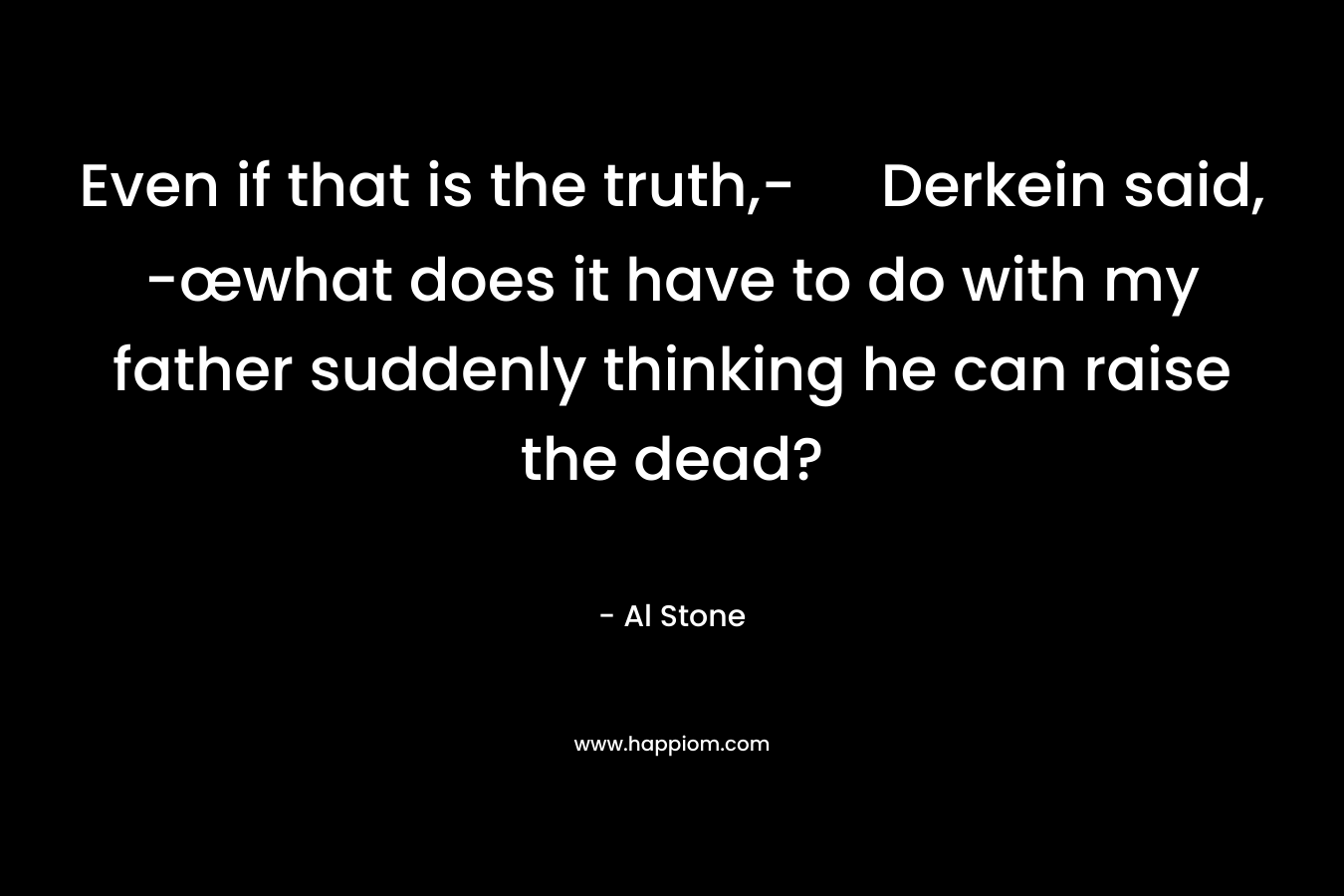 Even if that is the truth,- Derkein said, -œwhat does it have to do with my father suddenly thinking he can raise the dead?