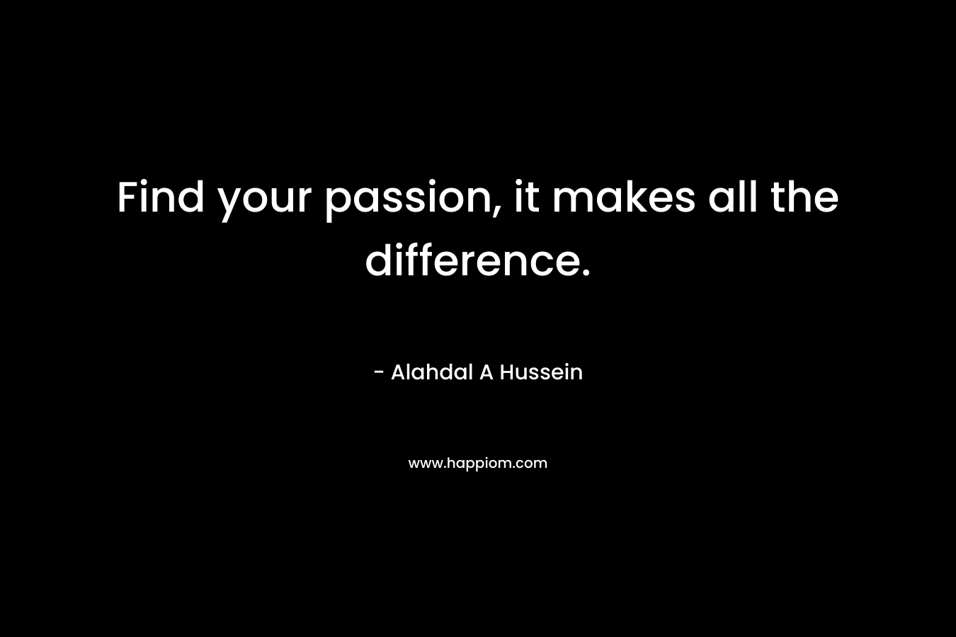 Find your passion, it makes all the difference. – Alahdal A Hussein
