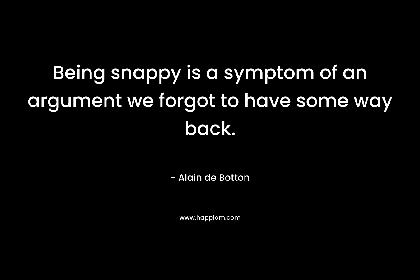 Being snappy is a symptom of an argument we forgot to have some way back.