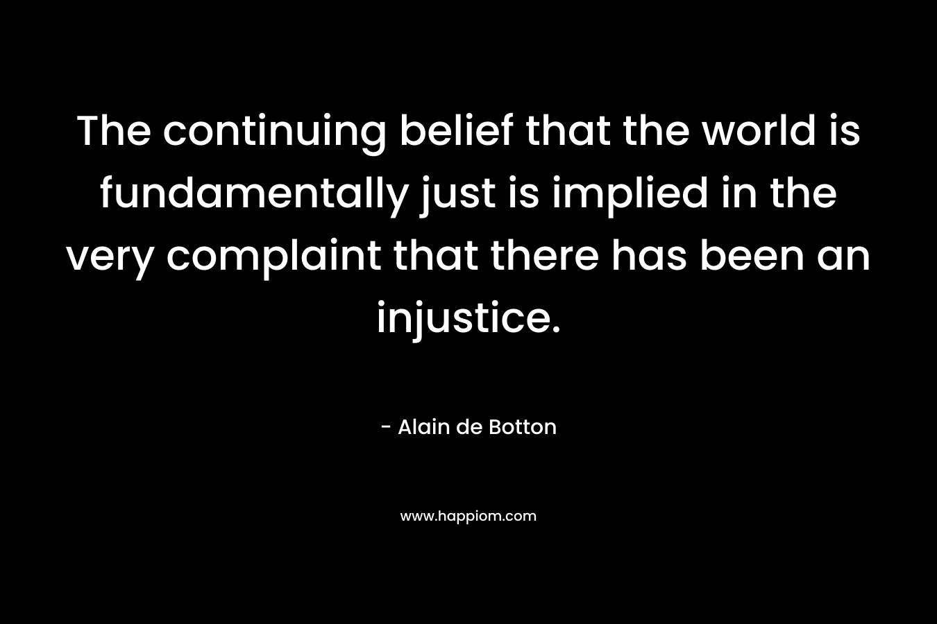 The continuing belief that the world is fundamentally just is implied in the very complaint that there has been an injustice.