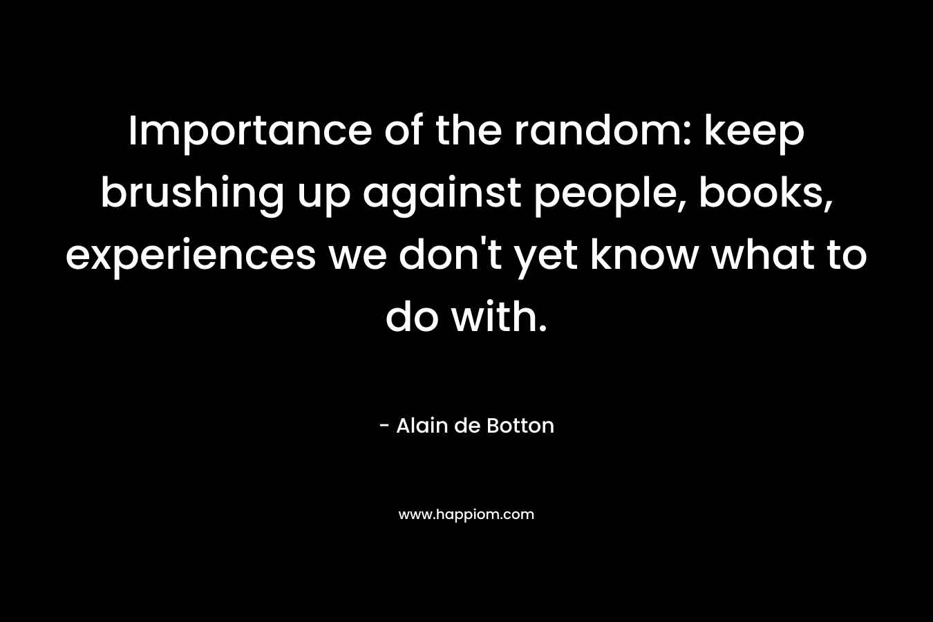 Importance of the random: keep brushing up against people, books, experiences we don't yet know what to do with.