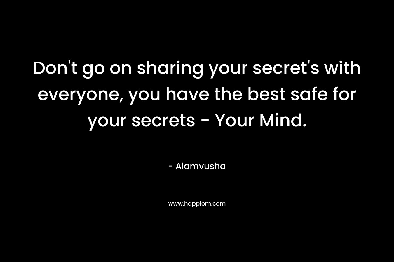 Don't go on sharing your secret's with everyone, you have the best safe for your secrets - Your Mind.