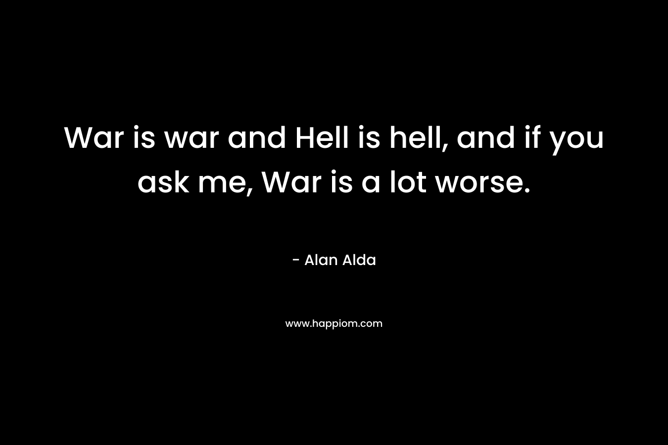 War is war and Hell is hell, and if you ask me, War is a lot worse.