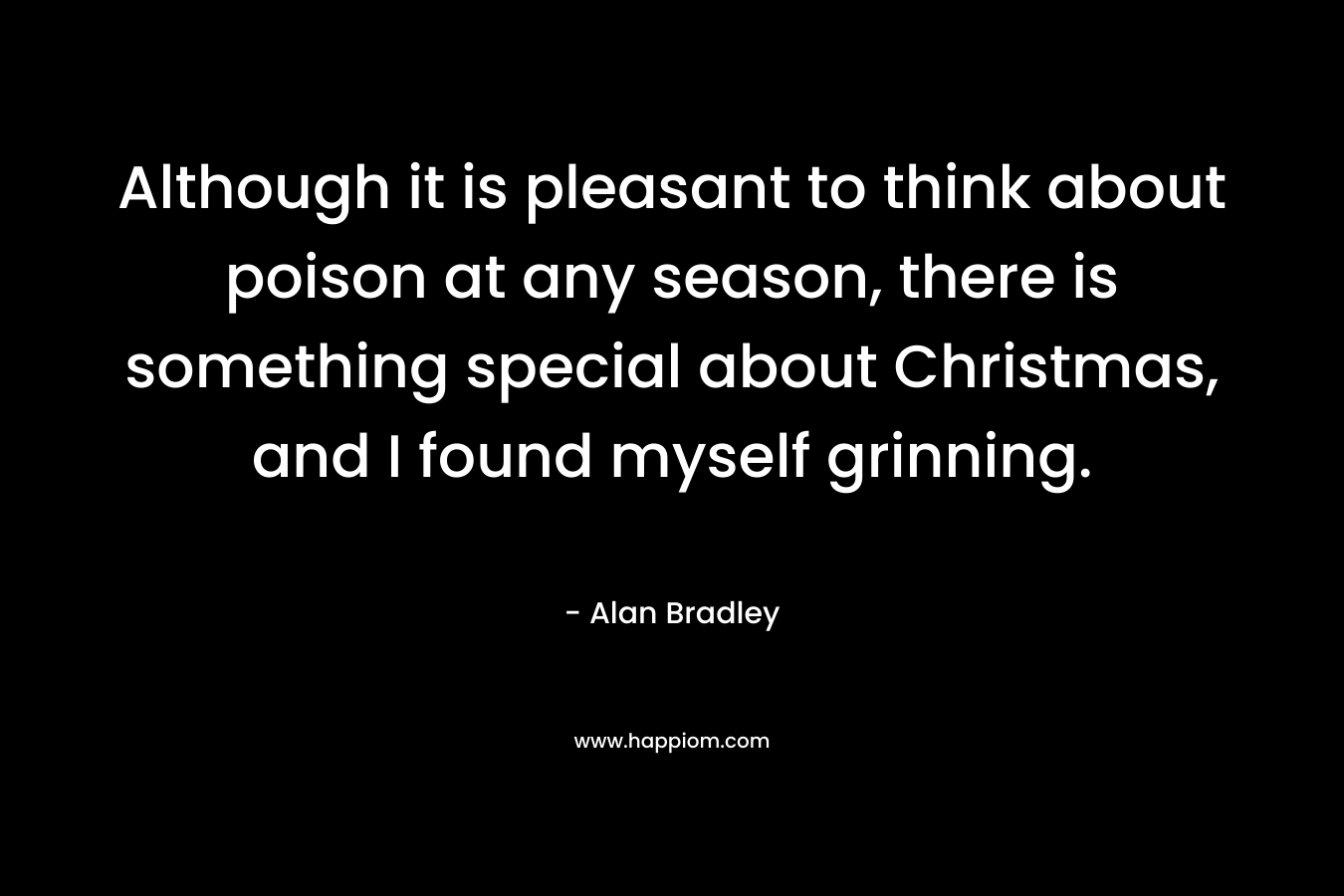 Although it is pleasant to think about poison at any season, there is something special about Christmas, and I found myself grinning. – Alan Bradley