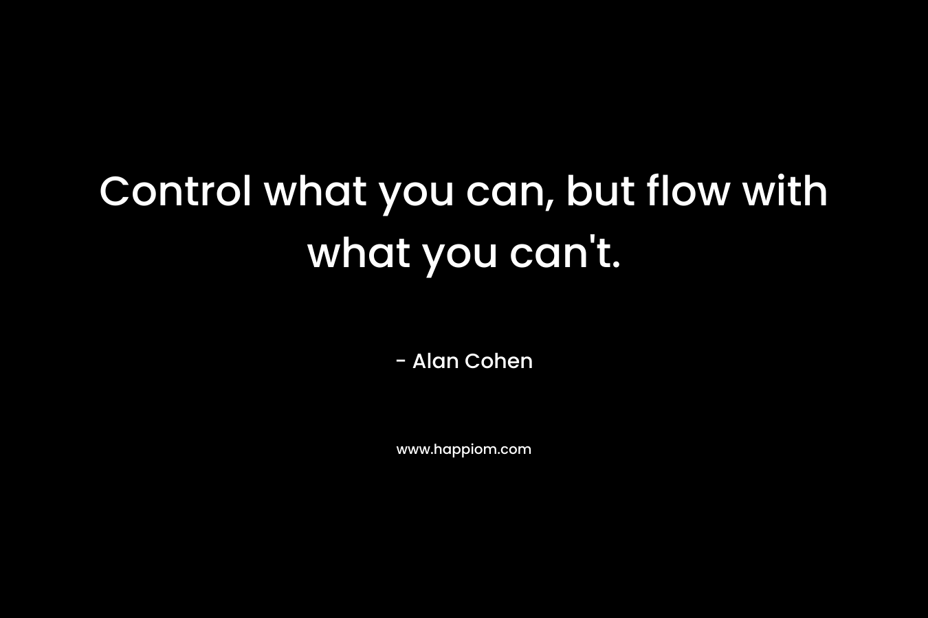 Control what you can, but flow with what you can't.