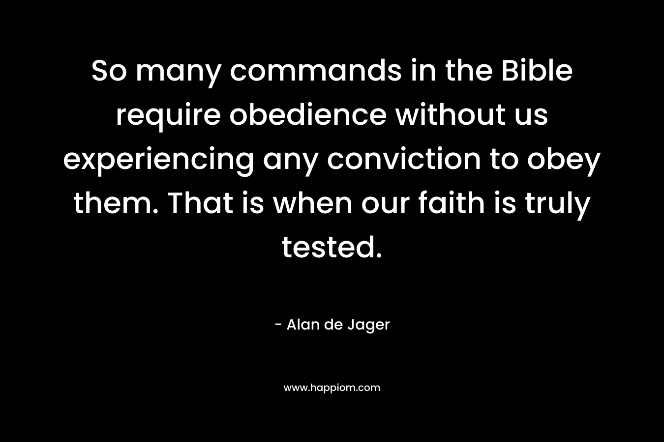 So many commands in the Bible require obedience without us experiencing any conviction to obey them. That is when our faith is truly tested.