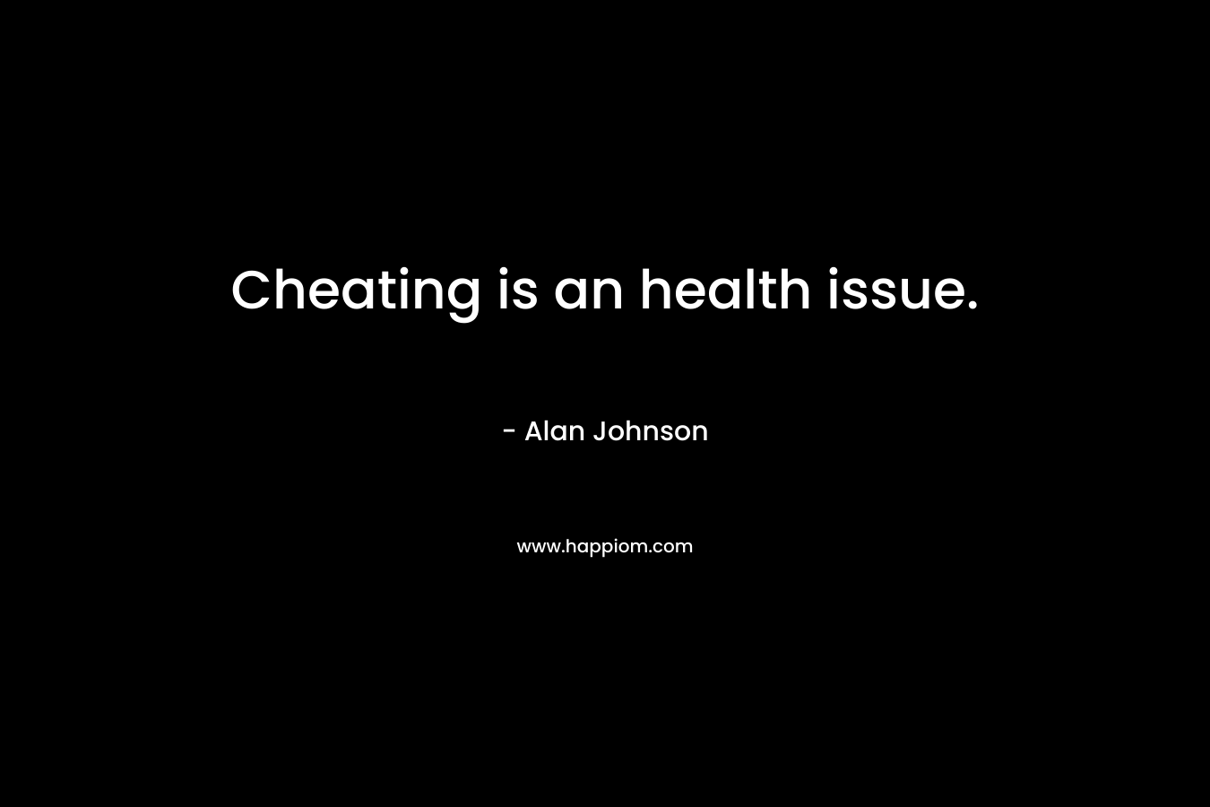 Cheating is an health issue. – Alan Johnson
