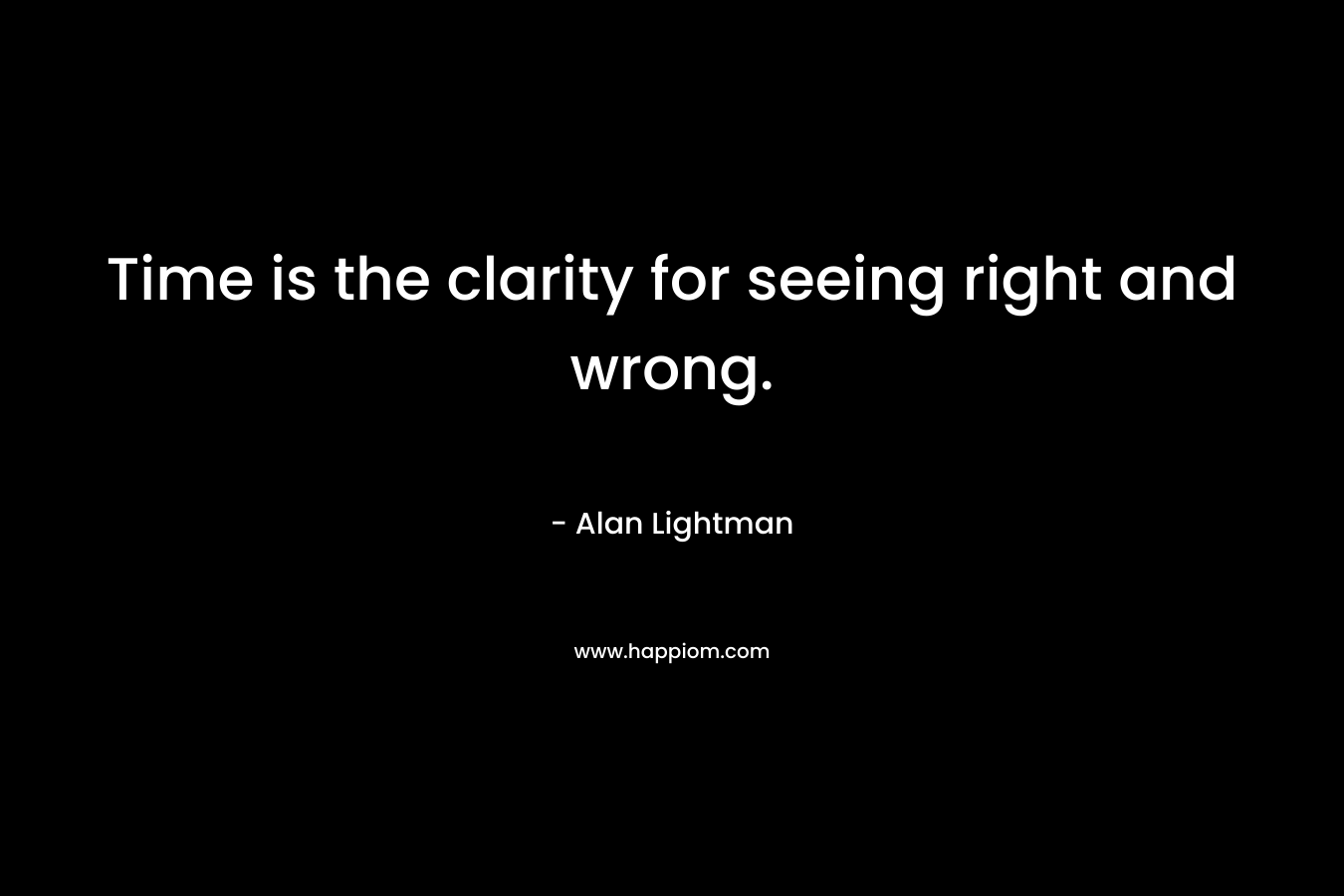 Time is the clarity for seeing right and wrong.