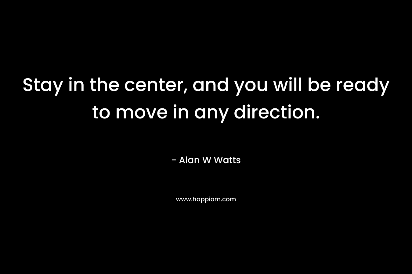 Stay in the center, and you will be ready to move in any direction.