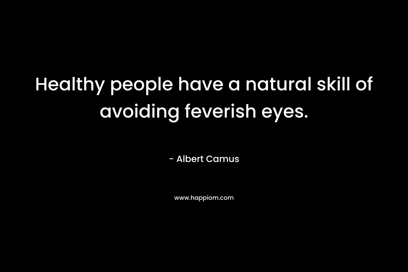 Healthy people have a natural skill of avoiding feverish eyes.