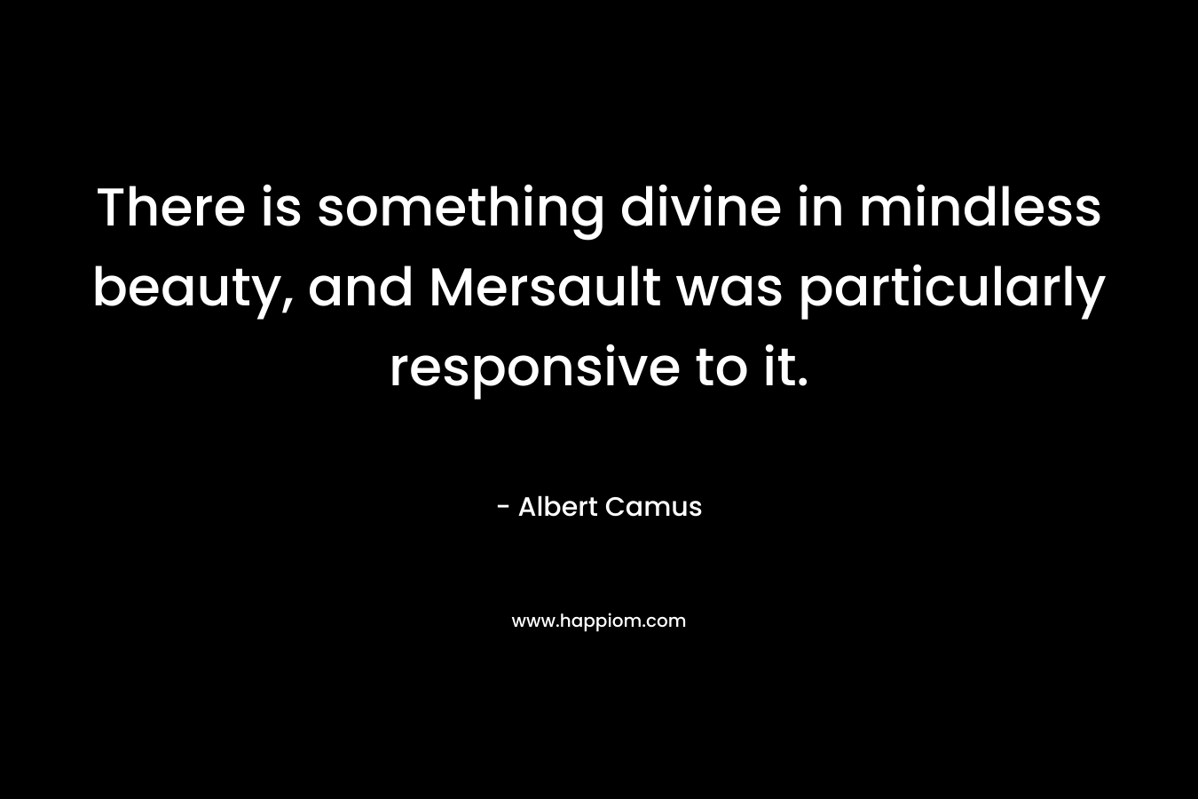 There is something divine in mindless beauty, and Mersault was particularly responsive to it.