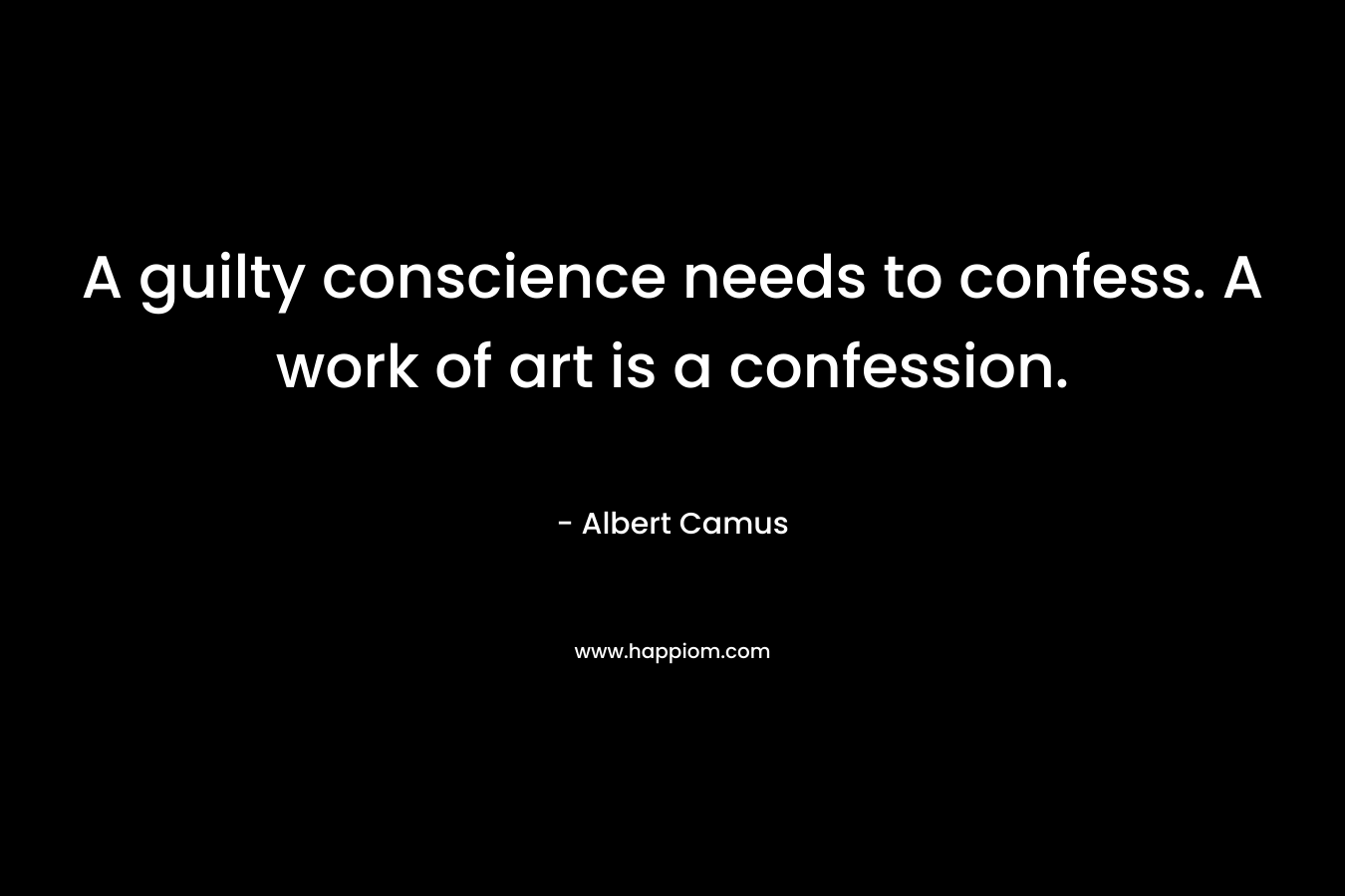 A guilty conscience needs to confess. A work of art is a confession.