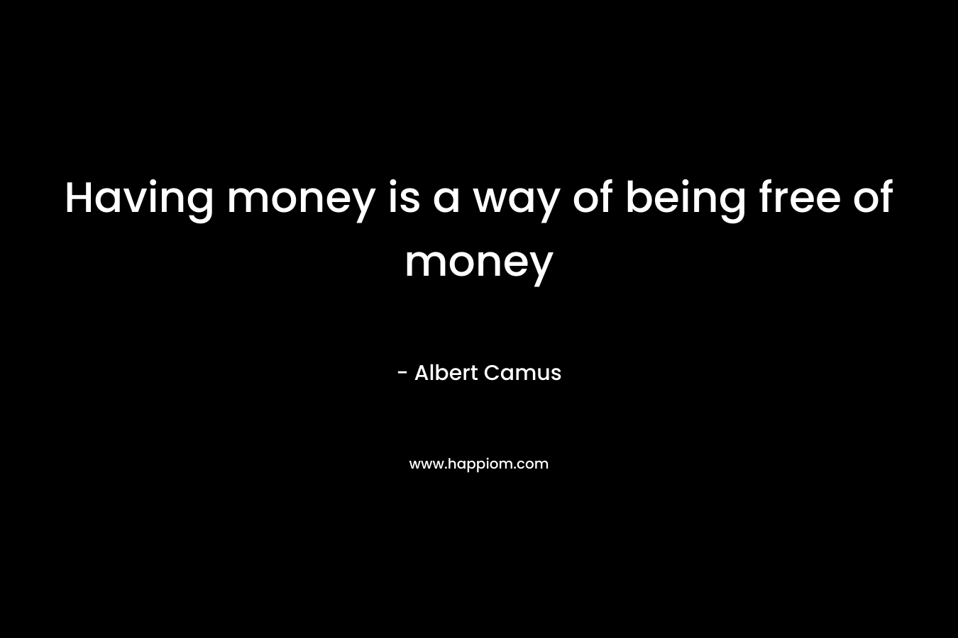 Having money is a way of being free of money