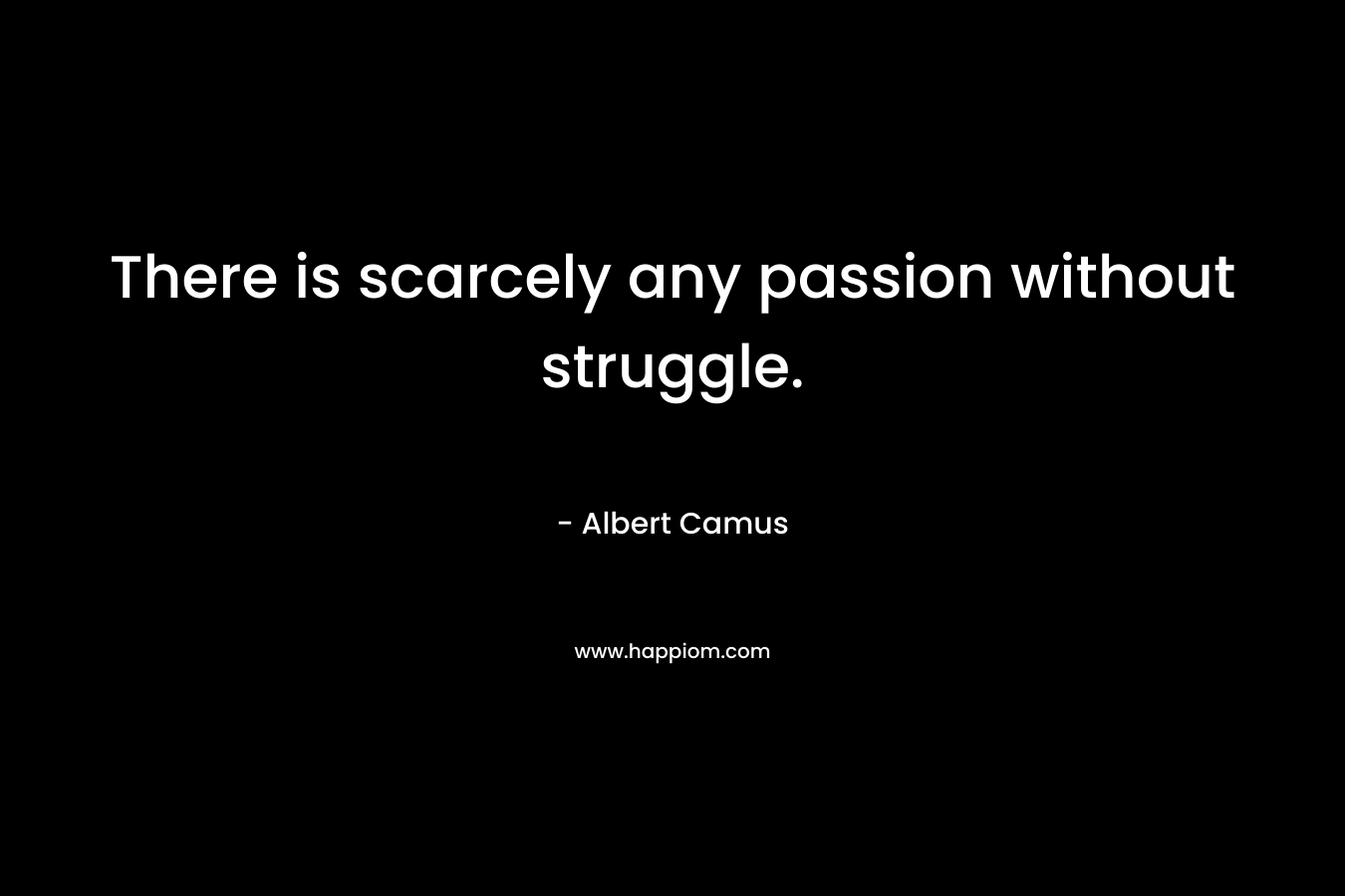 There is scarcely any passion without struggle.