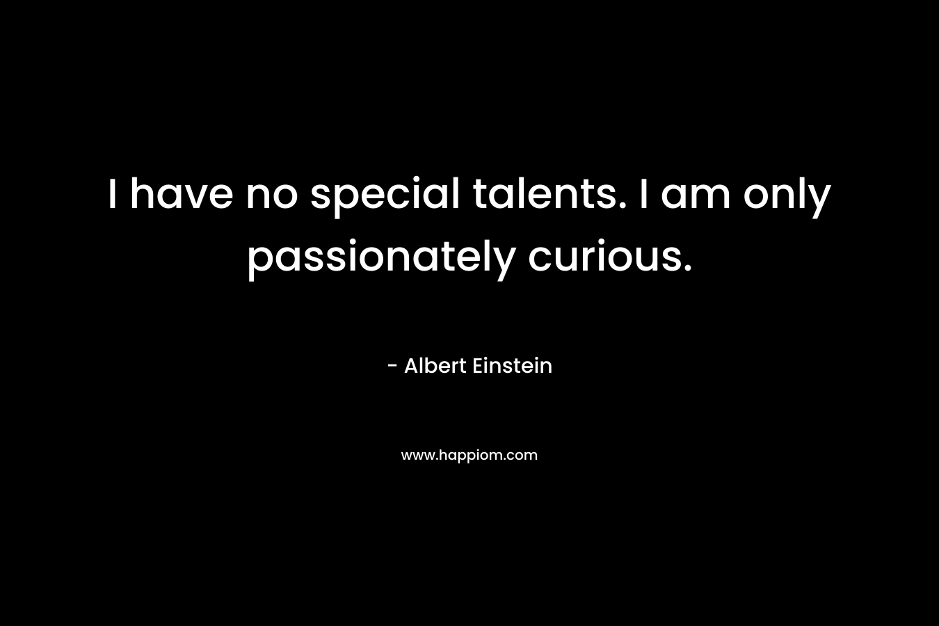 I have no special talents. I am only passionately curious.