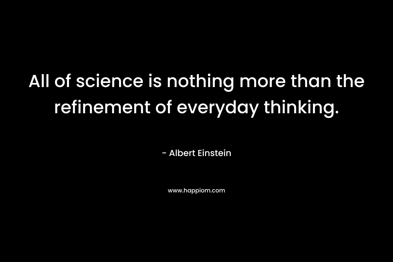 All of science is nothing more than the refinement of everyday thinking.