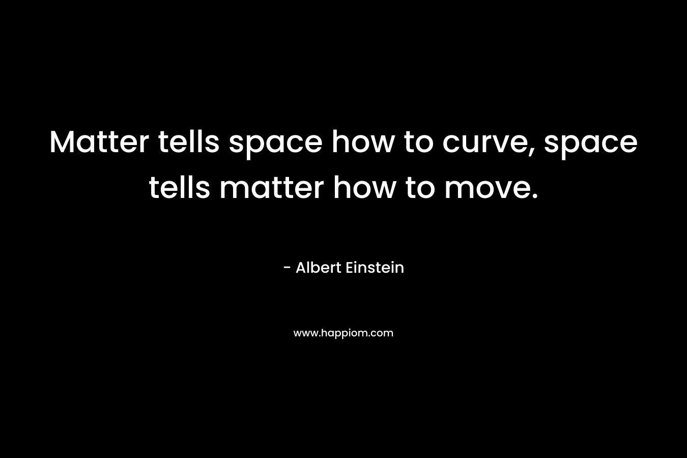 Matter tells space how to curve, space tells matter how to move.