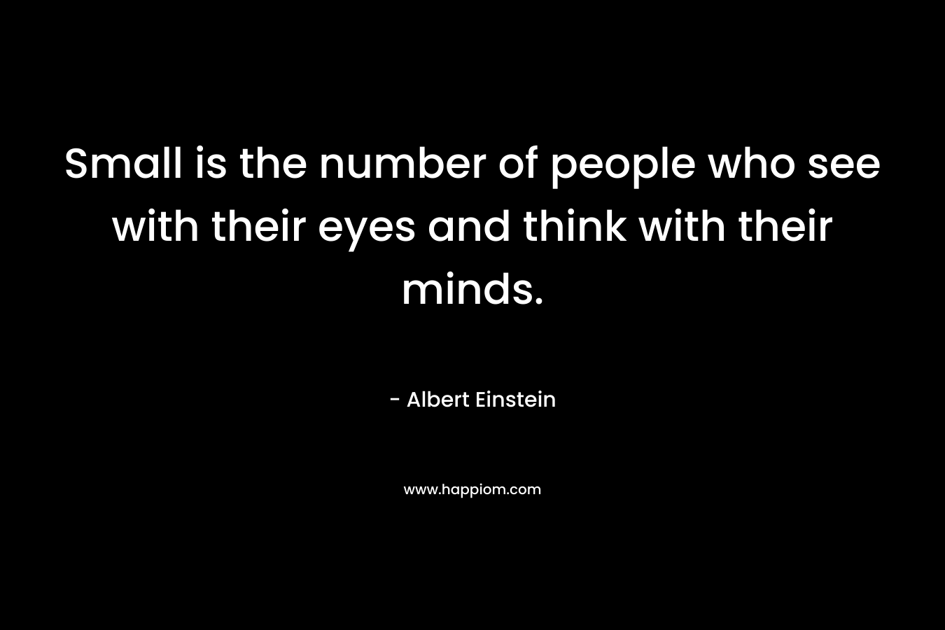 Small is the number of people who see with their eyes and think with their minds. – Albert Einstein