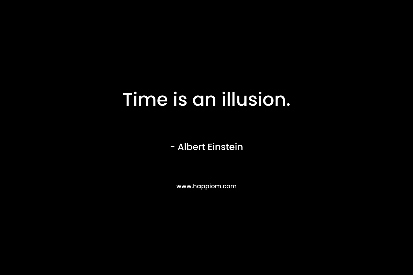 Time is an illusion.