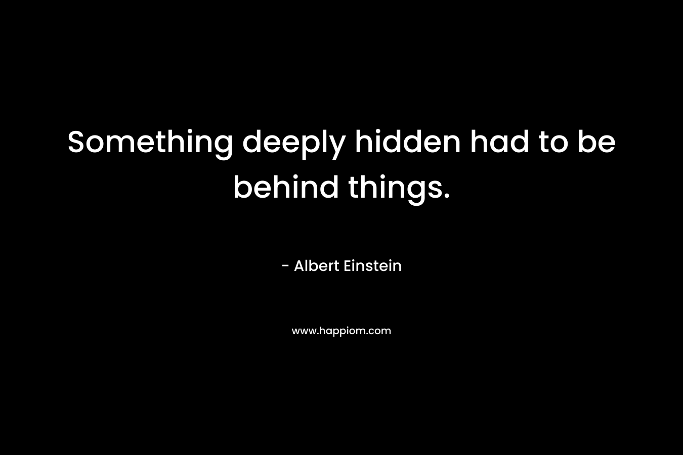 Something deeply hidden had to be behind things.
