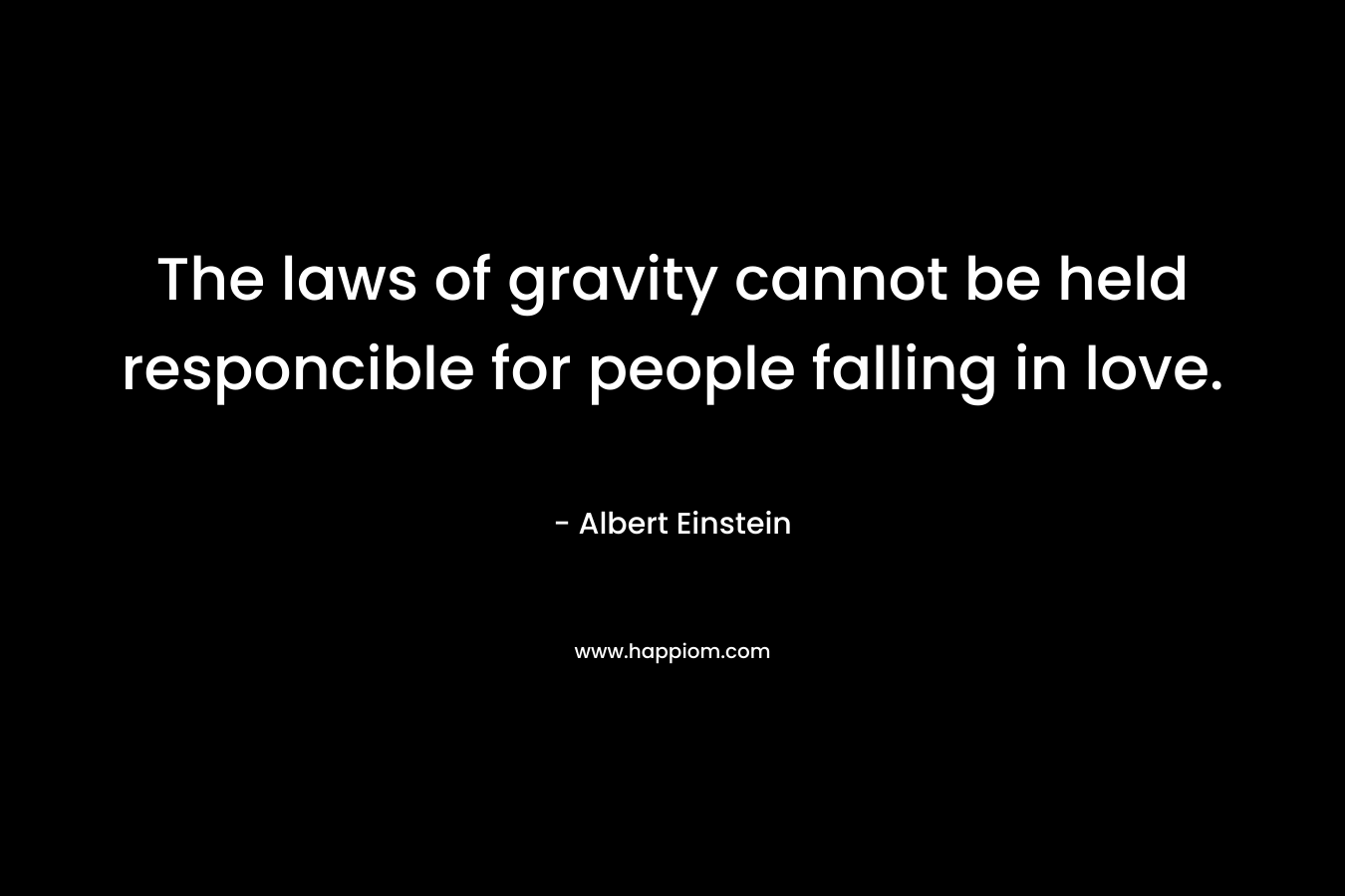 The laws of gravity cannot be held responcible for people falling in love.