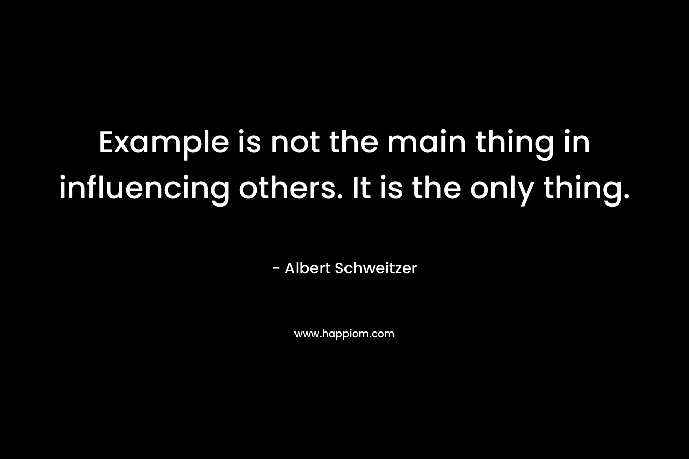 Example is not the main thing in influencing others. It is the only thing.