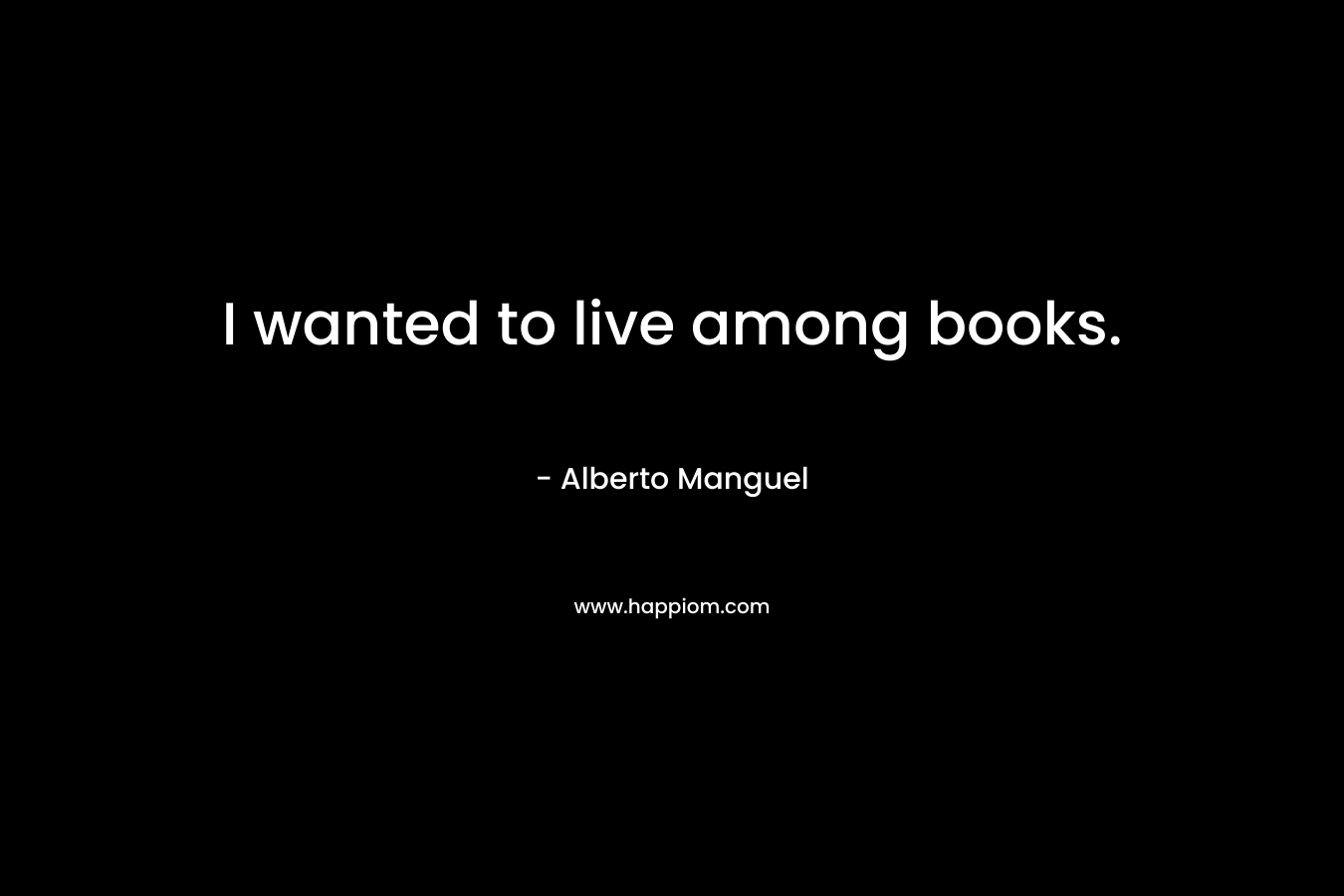 I wanted to live among books.