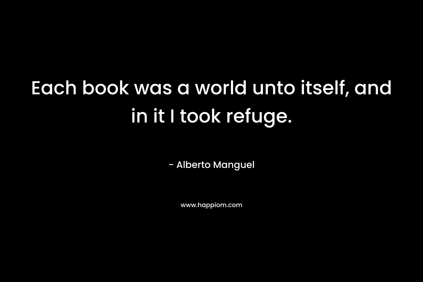 Each book was a world unto itself, and in it I took refuge.