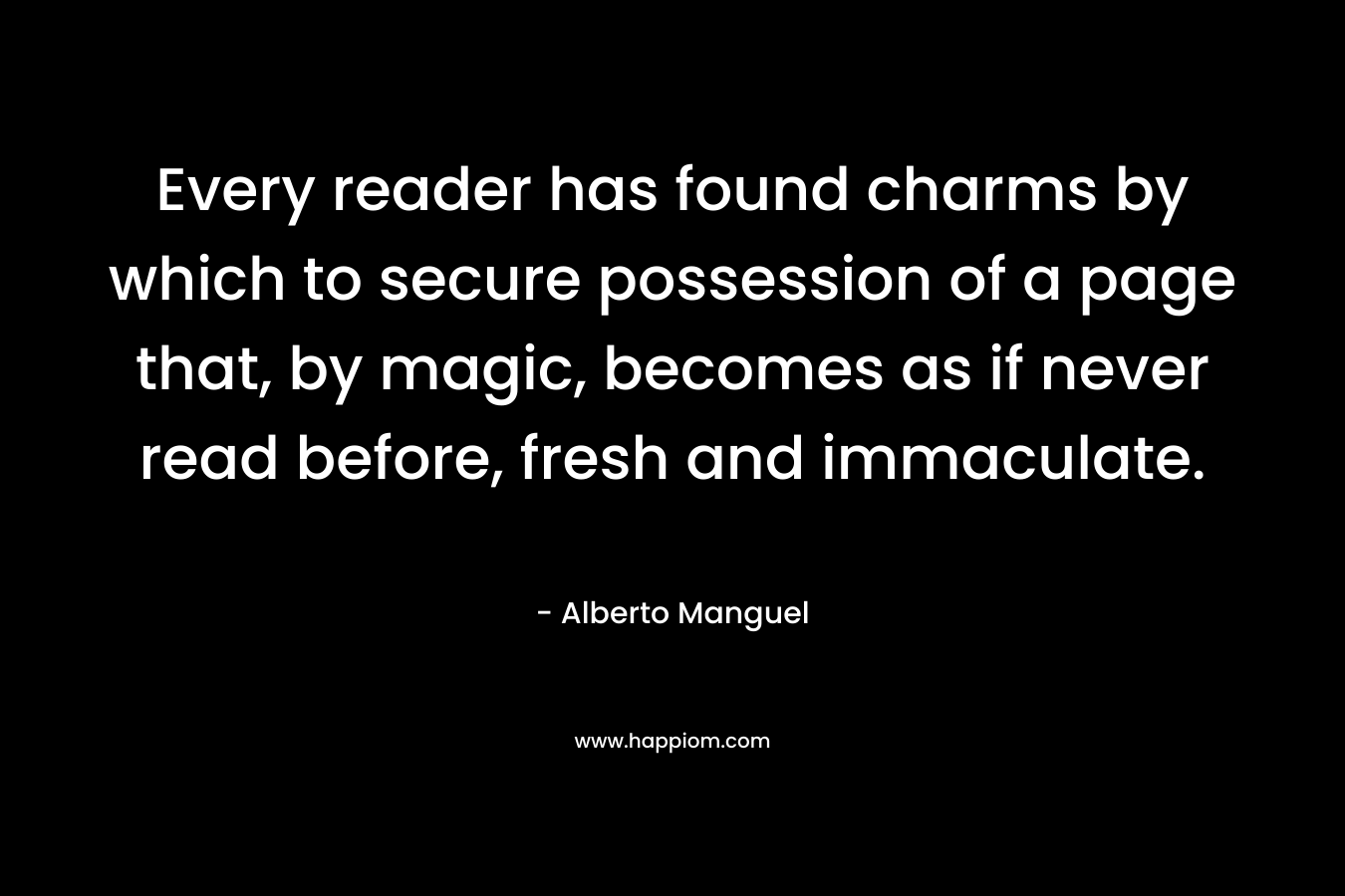 Every reader has found charms by which to secure possession of a page that, by magic, becomes as if never read before, fresh and immaculate.