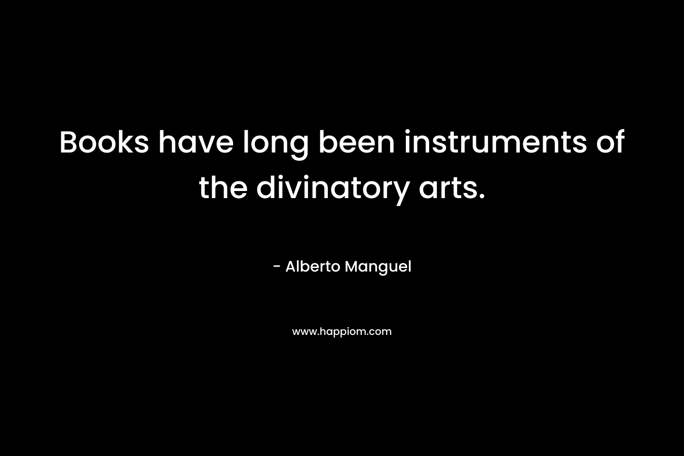 Books have long been instruments of the divinatory arts.  – Alberto Manguel