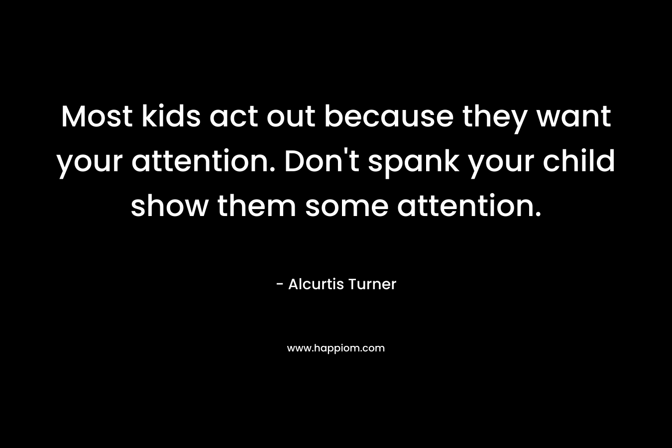 Most kids act out because they want your attention. Don't spank your child show them some attention.