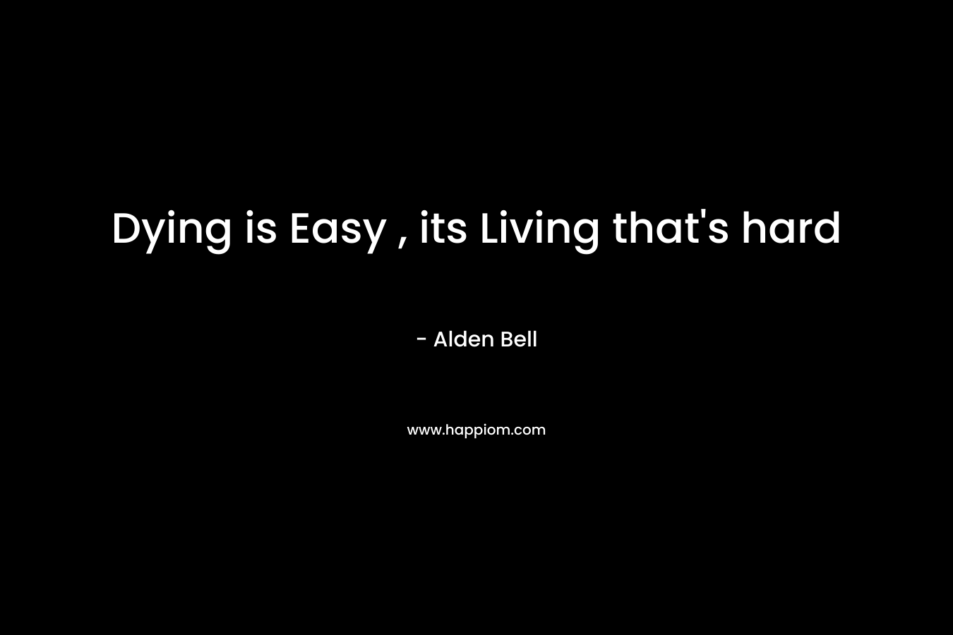 Dying is Easy , its Living that’s hard – Alden Bell