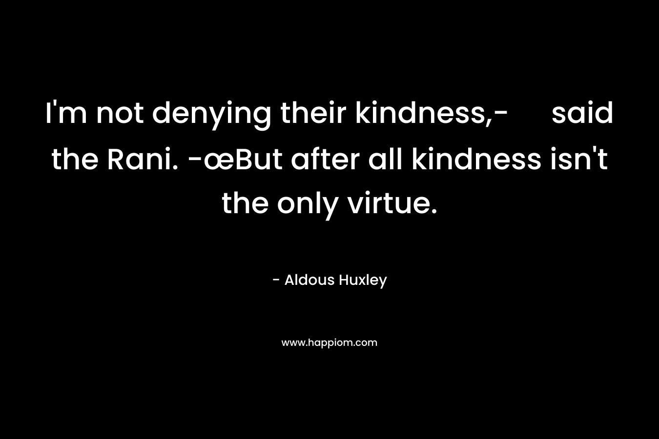 I'm not denying their kindness,- said the Rani. -œBut after all kindness isn't the only virtue.