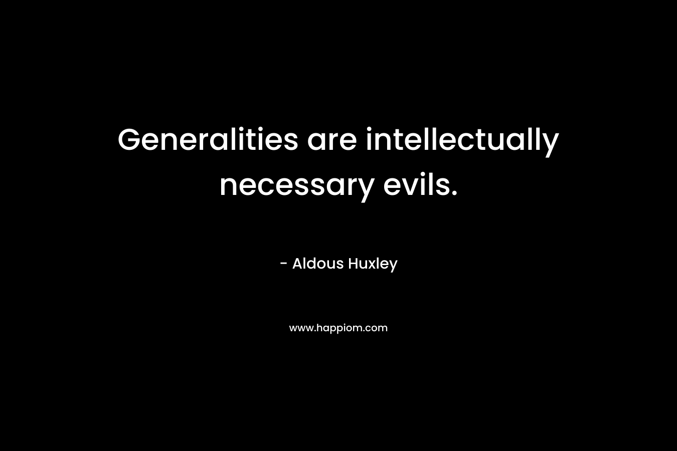 Generalities are intellectually necessary evils.