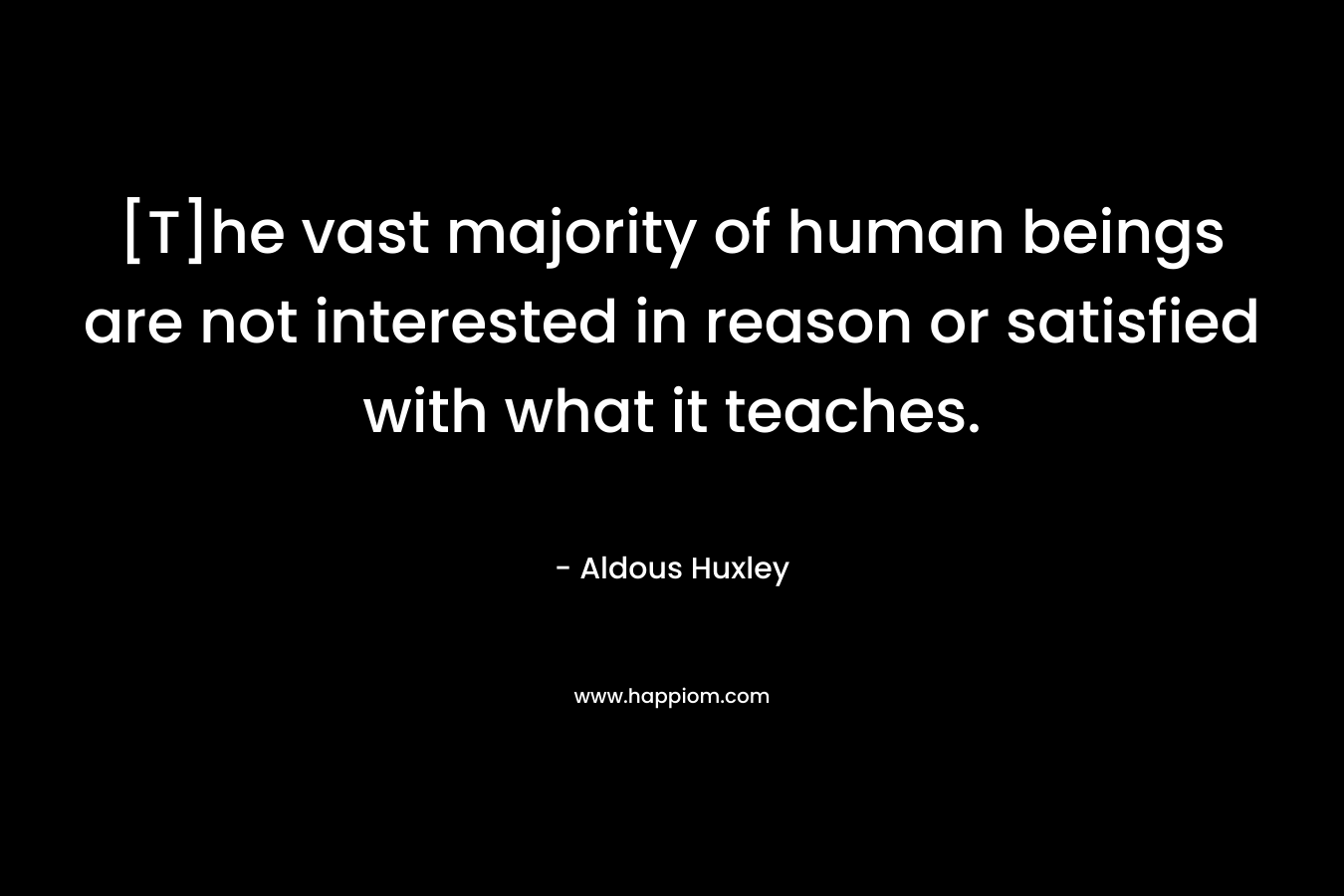 [T]he vast majority of human beings are not interested in reason or satisfied with what it teaches.
