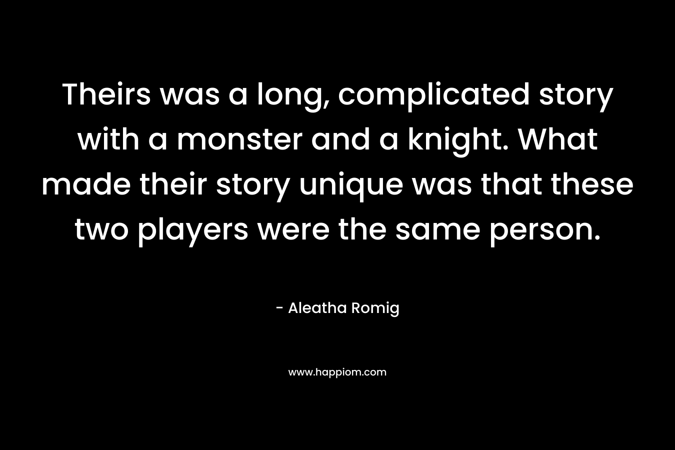 Theirs was a long, complicated story with a monster and a knight. What made their story unique was that these two players were the same person. – Aleatha Romig