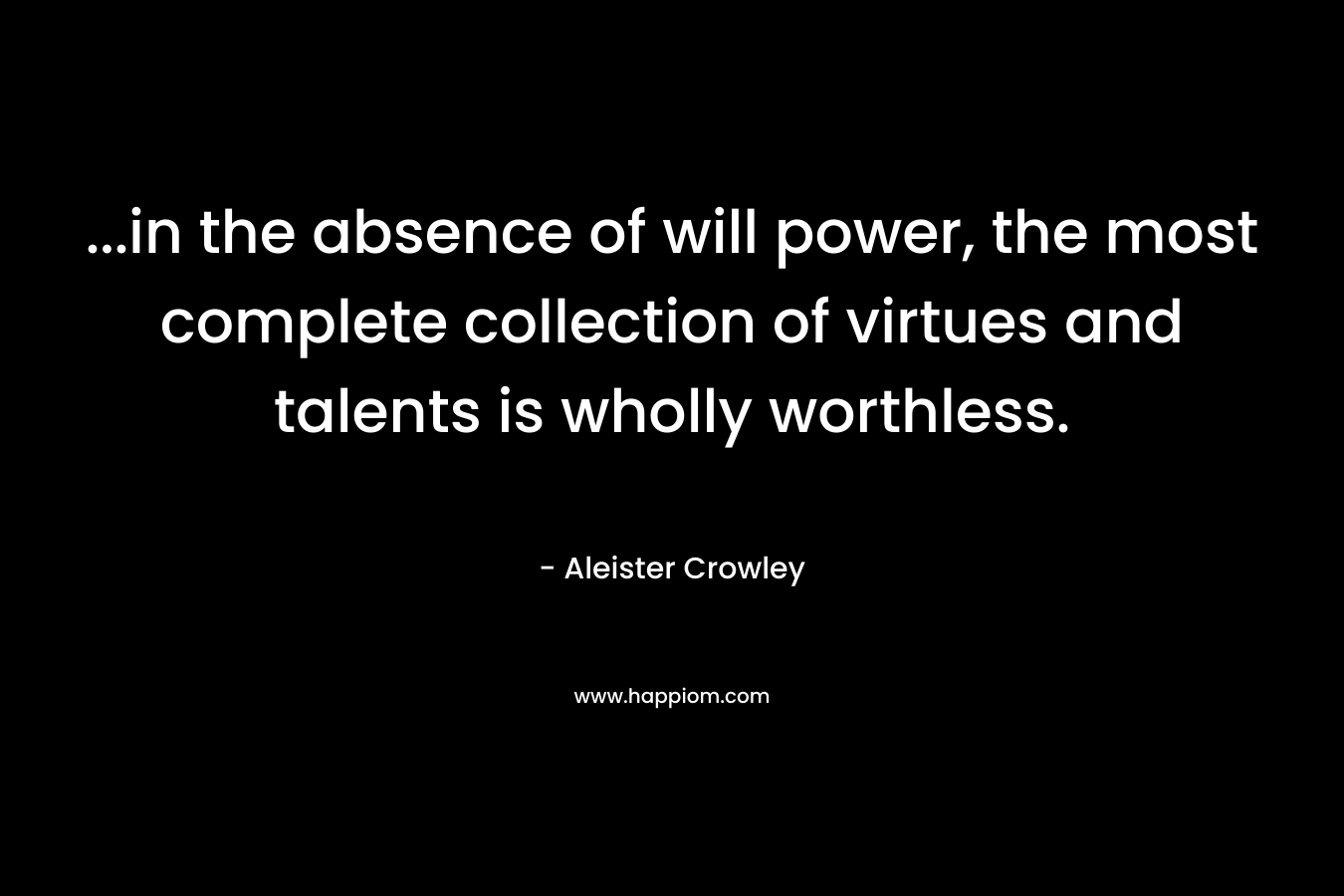 …in the absence of will power, the most complete collection of virtues and talents is wholly worthless. – Aleister Crowley
