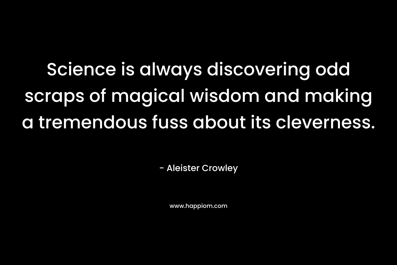 Science is always discovering odd scraps of magical wisdom and making a tremendous fuss about its cleverness.