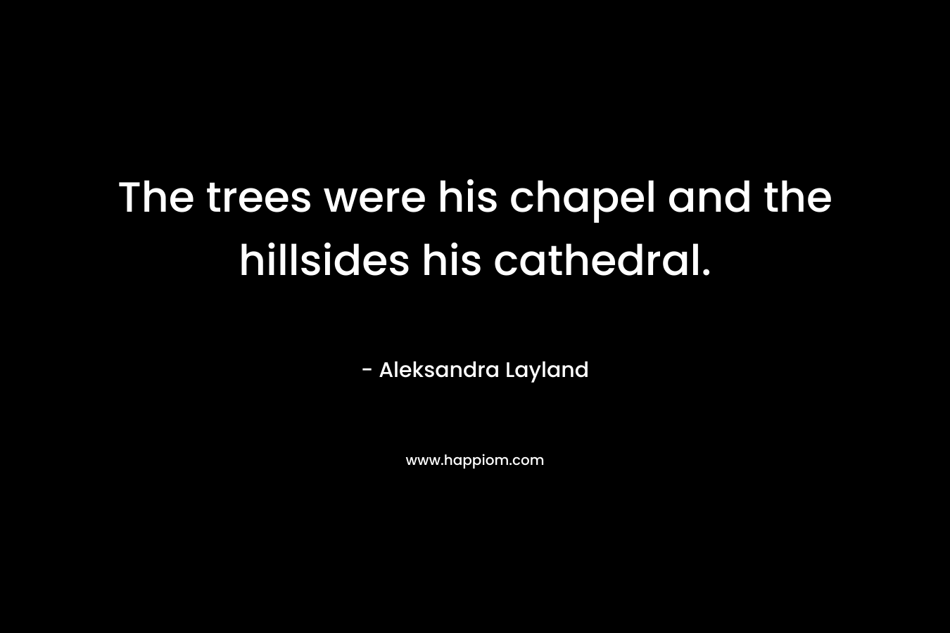 The trees were his chapel and the hillsides his cathedral.