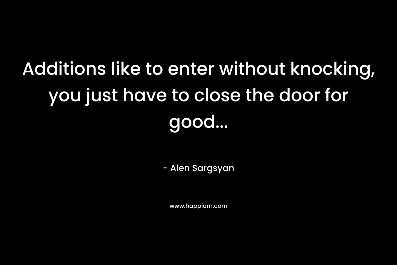 Additions like to enter without knocking, you just have to close the door for good...