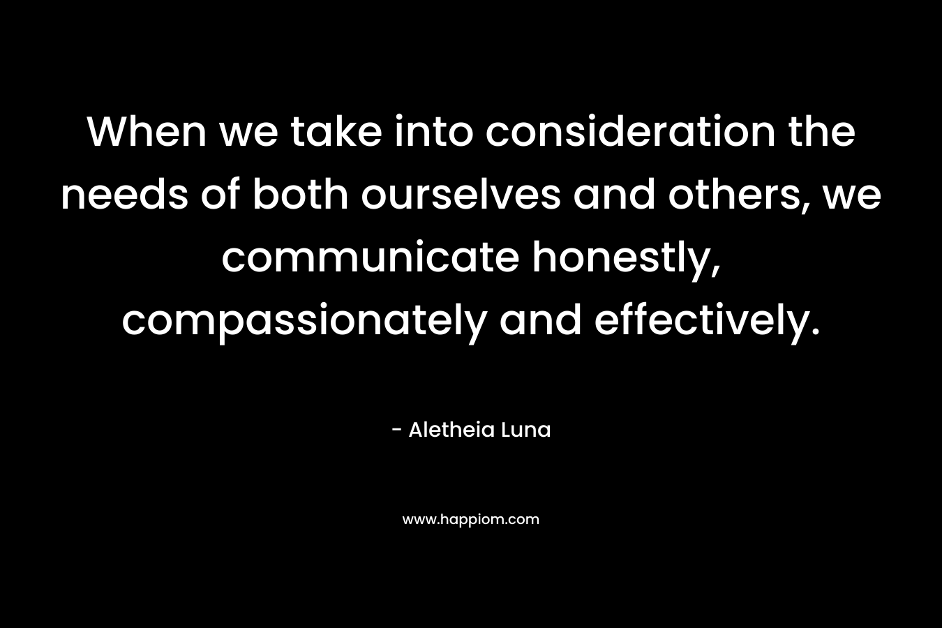 When we take into consideration the needs of both ourselves and others, we communicate honestly, compassionately and effectively.