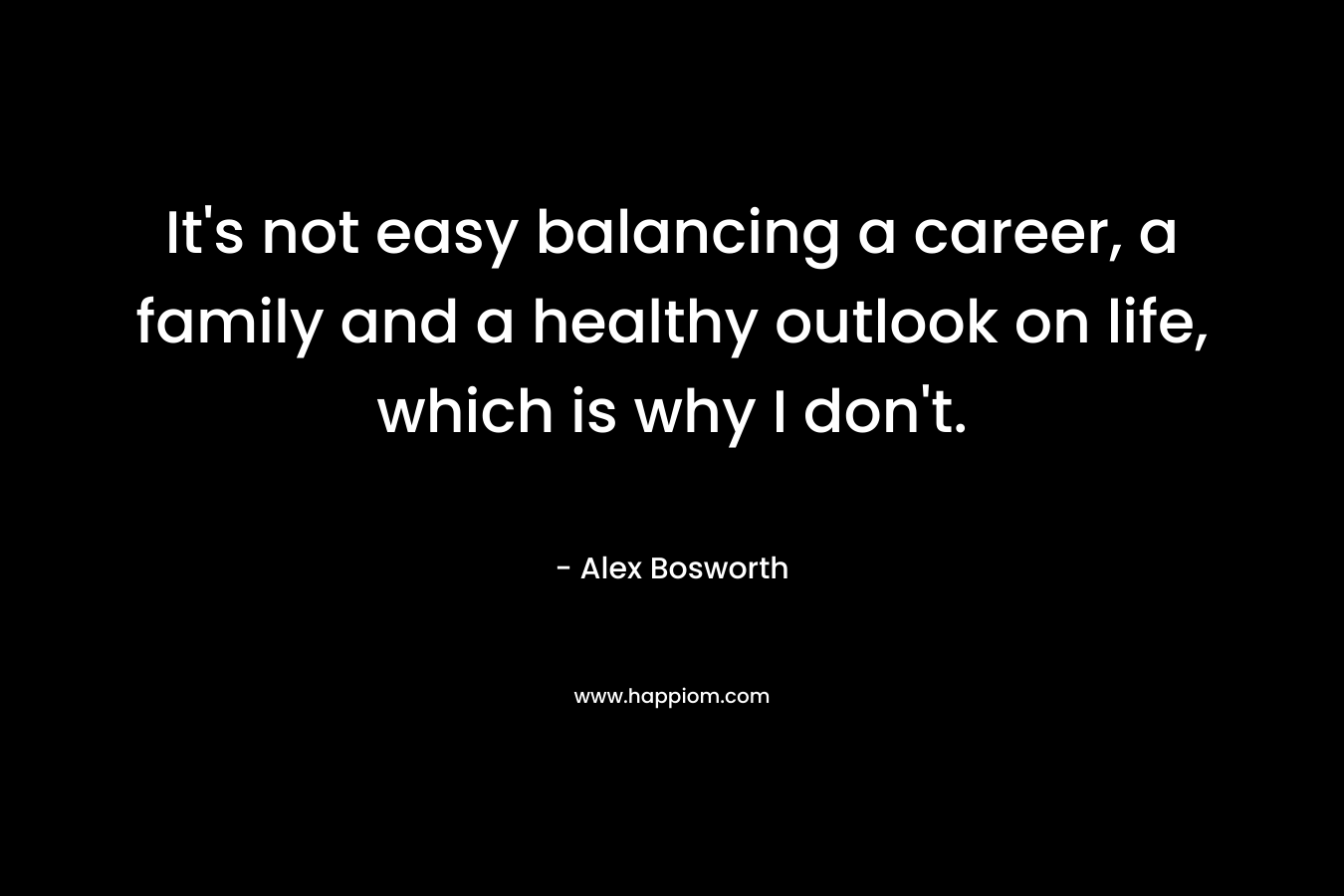 It's not easy balancing a career, a family and a healthy outlook on life, which is why I don't.