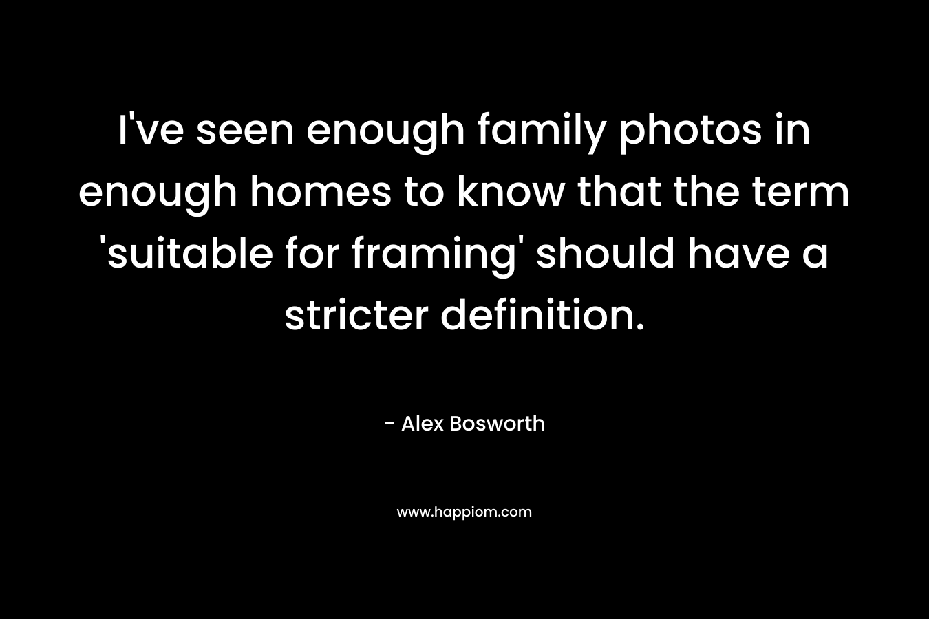 I've seen enough family photos in enough homes to know that the term 'suitable for framing' should have a stricter definition.