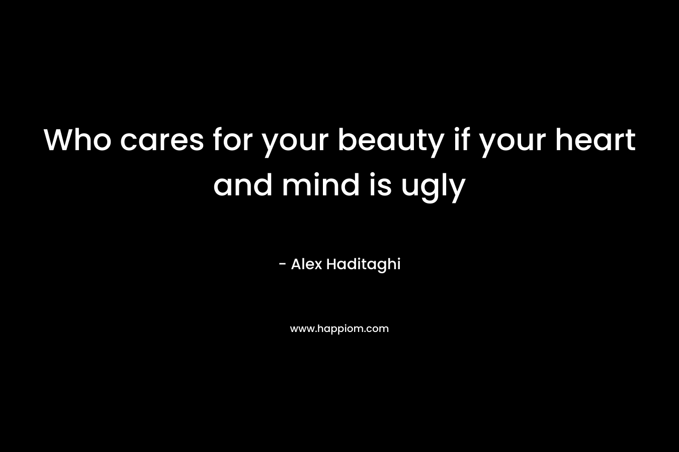 Who cares for your beauty if your heart and mind is ugly